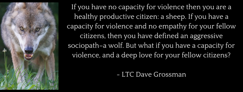 If you have no capacity for violence then you are a healthy productive citizen: a sheep. If you have a capacity for violence and no empathy for your fellow citizens, then you have defined an aggressive sociopath - a wolf. But what if you have a capacity for violence, and a deep love for your fellow citizens?